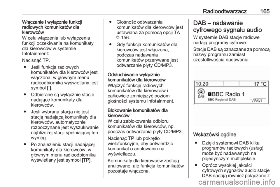 OPEL ZAFIRA C 2016.5  Instrukcja obsługi systemu audio-nawigacyjnego (in Polish) Radioodtwarzacz165Włączanie i wyłącznie funkcji
radiowych komunikatów dla
kierowców
W celu włączenia lub wyłączenia
funkcji oczekiwania na komunikaty
dla kierowców w systemie
Infotainment:
