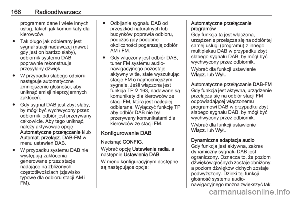 OPEL ZAFIRA C 2016.5  Instrukcja obsługi systemu audio-nawigacyjnego (in Polish) 166Radioodtwarzaczprogramem dane i wiele innych
usług, takich jak komunikaty dla kierowców.
● Tak długo jak odbierany jest sygnał stacji nadawczej (nawet
gdy jest on bardzo słaby),
odbiornik sy
