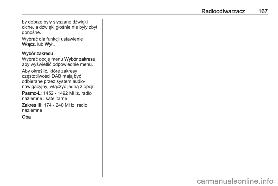 OPEL ZAFIRA C 2016.5  Instrukcja obsługi systemu audio-nawigacyjnego (in Polish) Radioodtwarzacz167by dobrze były słyszane dźwięki
ciche, a dźwięki głośnie nie były zbyt
donośne.
Wybrać dla funkcji ustawienie
Włącz.  lub Wył. .
Wybór zakresu
Wybrać opcję menu  Wyb