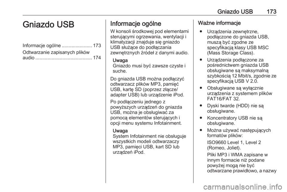OPEL ZAFIRA C 2016.5  Instrukcja obsługi systemu audio-nawigacyjnego (in Polish) Gniazdo USB173Gniazdo USBInformacje ogólne......................173
Odtwarzanie zapisanych plików audio .......................................... 174Informacje ogólne
W konsoli środkowej pod elem