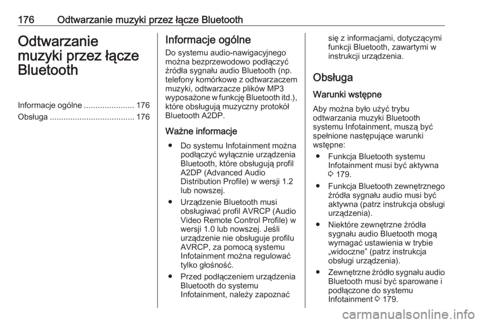 OPEL ZAFIRA C 2016.5  Instrukcja obsługi systemu audio-nawigacyjnego (in Polish) 176Odtwarzanie muzyki przez łącze BluetoothOdtwarzaniemuzyki przez łącze
BluetoothInformacje ogólne ......................176
Obsługa ..................................... 176Informacje ogólne
 OPEL ZAFIRA C 2016.5  Instrukcja obsługi systemu audio-nawigacyjnego (in Polish) 176Odtwarzanie muzyki przez łącze BluetoothOdtwarzaniemuzyki przez łącze
BluetoothInformacje ogólne ......................176
Obsługa ..................................... 176Informacje ogólne