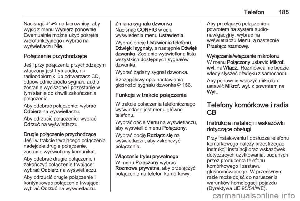 OPEL ZAFIRA C 2016.5  Instrukcja obsługi systemu audio-nawigacyjnego (in Polish) Telefon185Nacisnąć xn na kierownicy, aby
wyjść z menu  Wybierz ponownie .
Ewentualnie można użyć pokrętła
wielofunkcyjnego i wybrać na
wyświetlaczu  Nie.
Połączenie przychodzące
Jeśli p