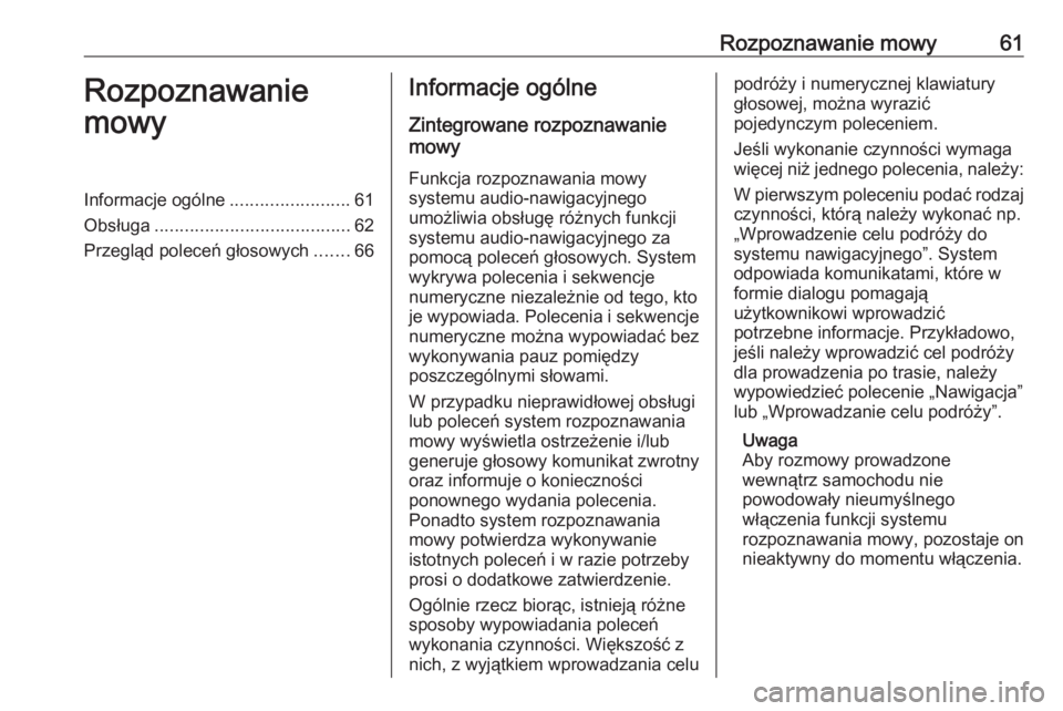 OPEL ZAFIRA C 2016.5  Instrukcja obsługi systemu audio-nawigacyjnego (in Polish) Rozpoznawanie mowy61Rozpoznawanie
mowyInformacje ogólne ........................61
Obsługa ....................................... 62
Przegląd poleceń głosowych .......66Informacje ogólne
Zinteg