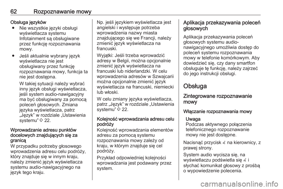OPEL ZAFIRA C 2016.5  Instrukcja obsługi systemu audio-nawigacyjnego (in Polish) 62Rozpoznawanie mowyObsługa języków● Nie wszystkie języki obsługi wyświetlacza systemu
Infotainment są obsługiwane
przez funkcję rozpoznawania
mowy.
● Jeśli aktualnie wybrany język wyś