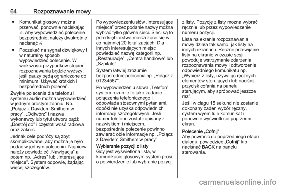 OPEL ZAFIRA C 2016.5  Instrukcja obsługi systemu audio-nawigacyjnego (in Polish) 64Rozpoznawanie mowy● Komunikat głosowy możnaprzerwać, ponownie naciskając
w . Aby wypowiedzieć polecenie
bezpośrednio, należy dwukrotnie
nacisnąć  w.
● Poczekać na sygnał dźwiękowy i