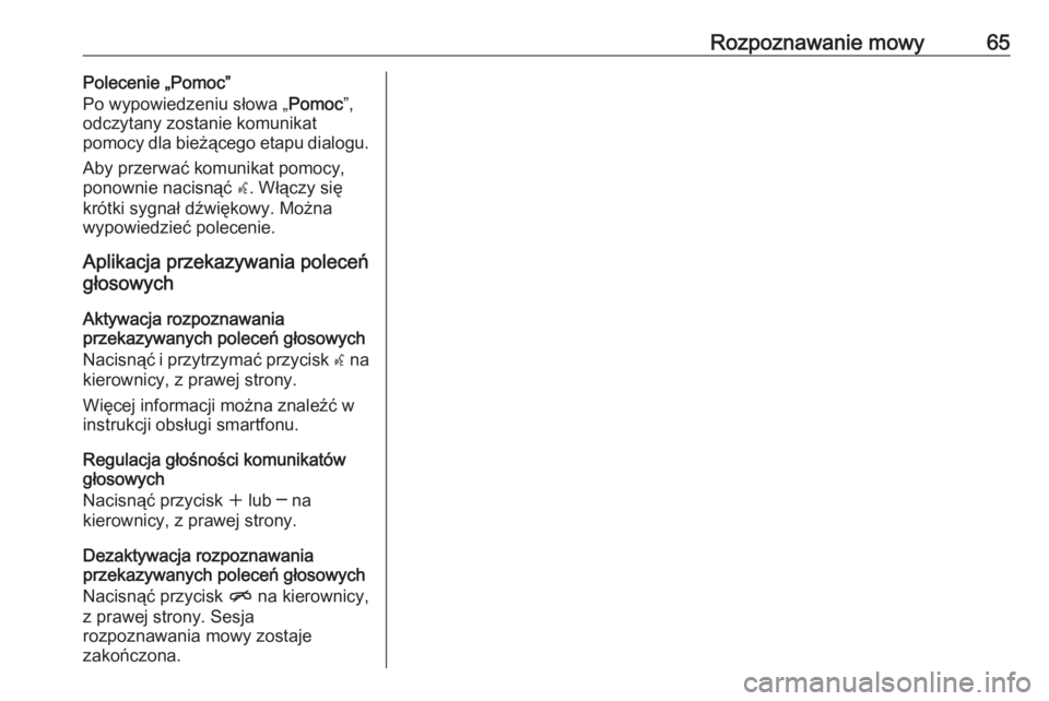 OPEL ZAFIRA C 2016.5  Instrukcja obsługi systemu audio-nawigacyjnego (in Polish) Rozpoznawanie mowy65Polecenie „Pomoc”
Po wypowiedzeniu słowa „ Pomoc”,
odczytany zostanie komunikat
pomocy dla bieżącego etapu dialogu.
Aby przerwać komunikat pomocy,
ponownie nacisnąć  