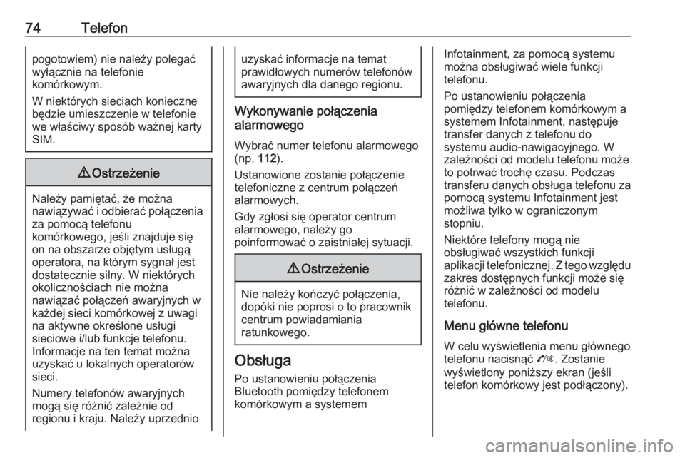 OPEL ZAFIRA C 2016.5  Instrukcja obsługi systemu audio-nawigacyjnego (in Polish) 74Telefonpogotowiem) nie należy polegać
wyłącznie na telefonie
komórkowym.
W niektórych sieciach konieczne
będzie umieszczenie w telefonie
we właściwy sposób ważnej karty SIM.9 Ostrzeżenie