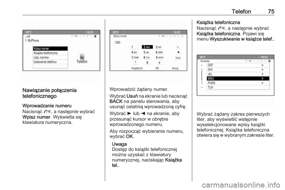 OPEL ZAFIRA C 2016.5 Instrukcja obsługi systemu audio-nawigacyjnego (in Polish) Telefon75
Nawiązanie połączenia
telefonicznego
Wprowadzanie numeru
Nacisnąć O, a następnie wybrać
Wpisz numer . Wyświetla się
klawiatura numeryczna.Wprowadzić żądany numer.
Wybrać Usuń OPEL ZAFIRA C 2016.5 Instrukcja obsługi systemu audio-nawigacyjnego (in Polish) Telefon75
Nawiązanie połączenia
telefonicznego
Wprowadzanie numeru
Nacisnąć O, a następnie wybrać
Wpisz numer . Wyświetla się
klawiatura numeryczna.Wprowadzić żądany numer.
Wybrać Usuń