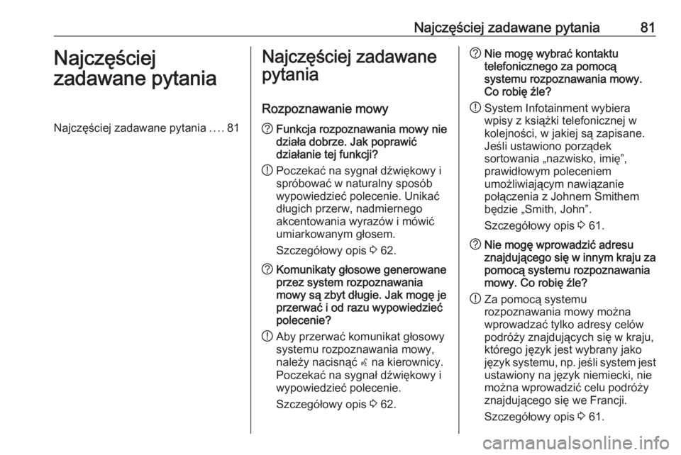 OPEL ZAFIRA C 2016.5  Instrukcja obsługi systemu audio-nawigacyjnego (in Polish) Najczęściej zadawane pytania81Najczęściej
zadawane pytaniaNajczęściej zadawane pytania ....81Najczęściej zadawane
pytania
Rozpoznawanie mowy? Funkcja rozpoznawania mowy nie
działa dobrze. Jak