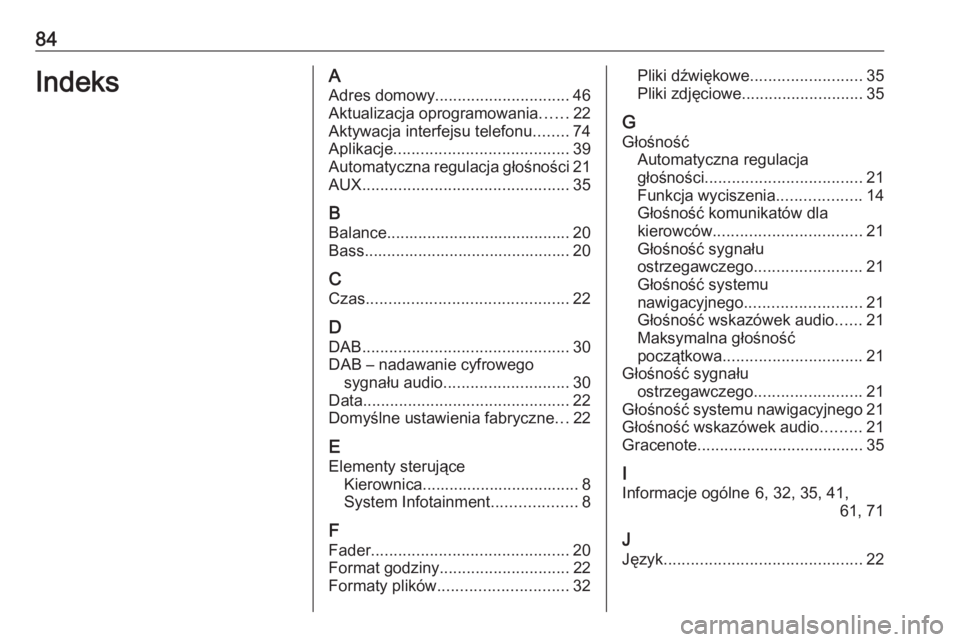 OPEL ZAFIRA C 2016.5  Instrukcja obsługi systemu audio-nawigacyjnego (in Polish) 84IndeksAAdres domowy .............................. 46
Aktualizacja oprogramowania ......22
Aktywacja interfejsu telefonu ........74
Aplikacje ....................................... 39
Automatyczna 