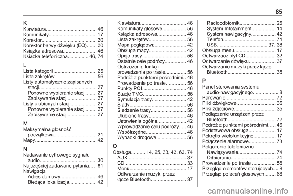 OPEL ZAFIRA C 2016.5  Instrukcja obsługi systemu audio-nawigacyjnego (in Polish) 85KKlawiatura ..................................... 46
Komunikaty ................................... 17
Korektor ........................................ 20
Korektor barwy dźwięku (EQ) .......20
Ks OPEL ZAFIRA C 2016.5  Instrukcja obsługi systemu audio-nawigacyjnego (in Polish) 85KKlawiatura ..................................... 46
Komunikaty ................................... 17
Korektor ........................................ 20
Korektor barwy dźwięku (EQ) .......20
Ks