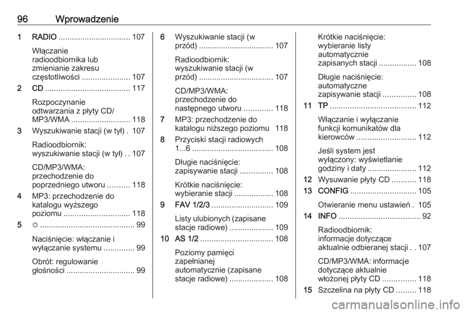 OPEL ZAFIRA C 2016.5  Instrukcja obsługi systemu audio-nawigacyjnego (in Polish) 96Wprowadzenie1 RADIO................................. 107
Włączanie
radioodbiornika lub
zmienianie zakresu
częstotliwości ...................... 107
2 CD ....................................... 1