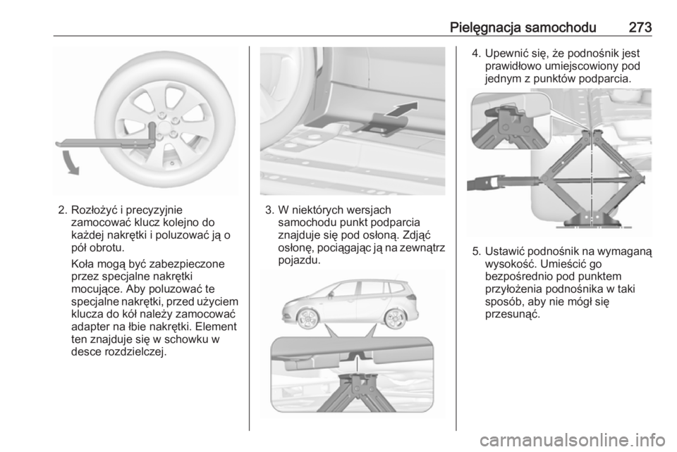 OPEL ZAFIRA C 2017.25  Instrukcja obsługi (in Polish) Pielęgnacja samochodu273
2. Rozłożyć i precyzyjniezamocować klucz kolejno do
każdej nakrętki i poluzować ją o
pół obrotu.
Koła mogą być zabezpieczone
przez specjalne nakrętki
mocujące.