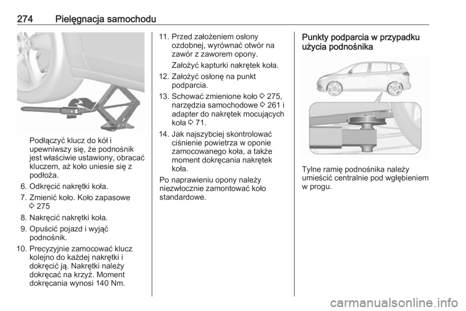 OPEL ZAFIRA C 2017.25  Instrukcja obsługi (in Polish) 274Pielęgnacja samochodu
Podłączyć klucz do kół i
upewniwszy się, że podnośnik
jest właściwie ustawiony, obracać kluczem, aż koło uniesie się z
podłoża.
6. Odkręcić nakrętki koła.