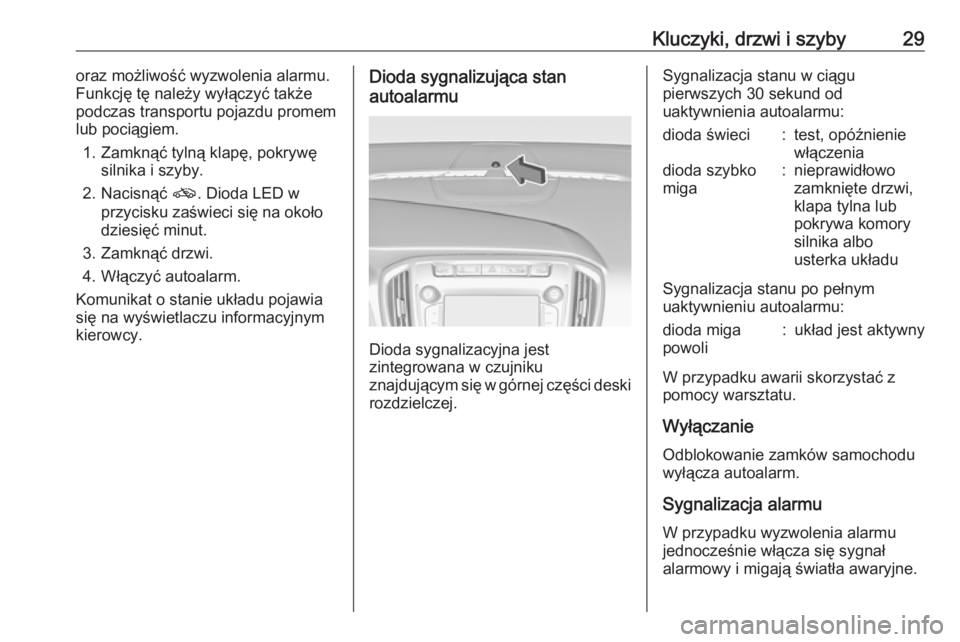 OPEL ZAFIRA C 2017.25  Instrukcja obsługi (in Polish) Kluczyki, drzwi i szyby29oraz możliwość wyzwolenia alarmu.
Funkcję tę należy wyłączyć także
podczas transportu pojazdu promem
lub pociągiem.
1. Zamknąć tylną klapę, pokrywę silnika i s