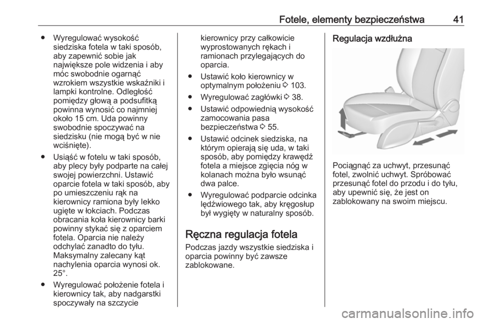 OPEL ZAFIRA C 2017.25  Instrukcja obsługi (in Polish) Fotele, elementy bezpieczeństwa41● Wyregulować wysokośćsiedziska fotela w taki sposób,
aby zapewnić sobie jak
największe pole widzenia i aby
móc swobodnie ogarnąć
wzrokiem wszystkie wskaź