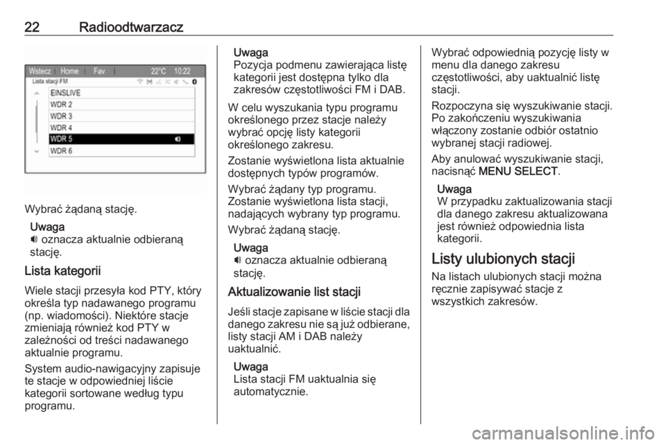 OPEL ZAFIRA C 2017.5  Instrukcja obsługi systemu audio-nawigacyjnego (in Polish) 22Radioodtwarzacz
Wybrać żądaną stację.Uwaga
i  oznacza aktualnie odbieraną
stację.
Lista kategorii
Wiele stacji przesyła kod PTY, który
określa typ nadawanego programu
(np. wiadomości). Ni