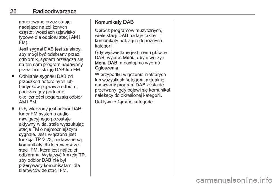 OPEL ZAFIRA C 2017.5  Instrukcja obsługi systemu audio-nawigacyjnego (in Polish) 26Radioodtwarzaczgenerowane przez stacje
nadające na zbliżonych
częstotliwościach (zjawisko
typowe dla odbioru stacji AM i
FM).
Jeśli sygnał DAB jest za słaby,
aby mógł być odebrany przez od