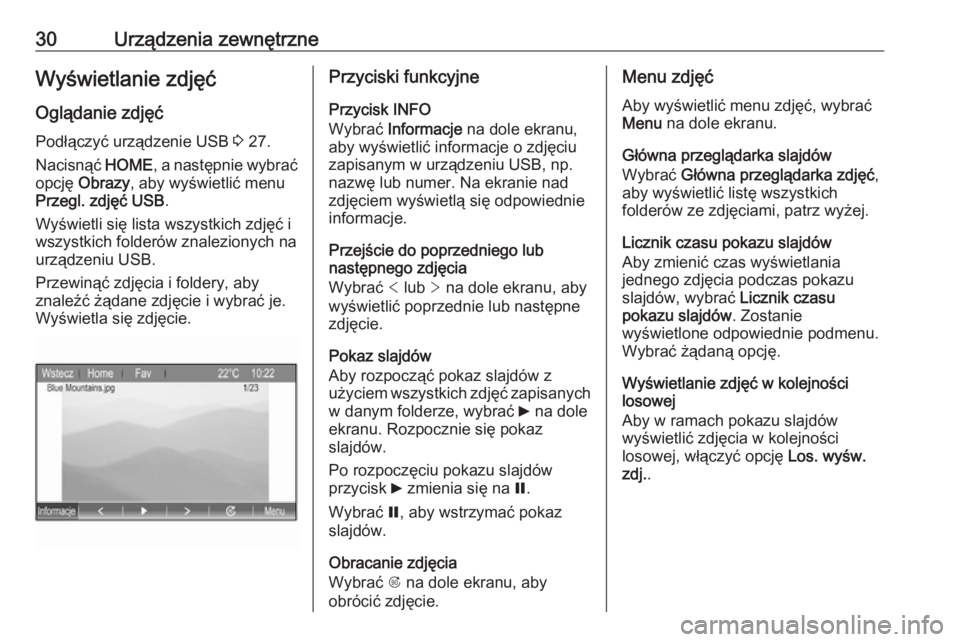 OPEL ZAFIRA C 2017.5  Instrukcja obsługi systemu audio-nawigacyjnego (in Polish) 30Urządzenia zewnętrzneWyświetlanie zdjęć
Oglądanie zdjęć Podłączyć urządzenie USB  3 27.
Nacisnąć  HOME, a następnie wybrać
opcję  Obrazy , aby wyświetlić menu
Przegl. zdjęć USB 