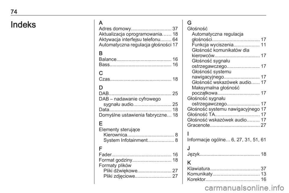 OPEL ZAFIRA C 2017.5 Instrukcja obsługi systemu audio-nawigacyjnego (in Polish) 74IndeksAAdres domowy .............................. 37
Aktualizacja oprogramowania ......18
Aktywacja interfejsu telefonu ........64
Automatyczna regulacja głośności 17
B
Balance.................. OPEL ZAFIRA C 2017.5 Instrukcja obsługi systemu audio-nawigacyjnego (in Polish) 74IndeksAAdres domowy .............................. 37
Aktualizacja oprogramowania ......18
Aktywacja interfejsu telefonu ........64
Automatyczna regulacja głośności 17
B
Balance..................