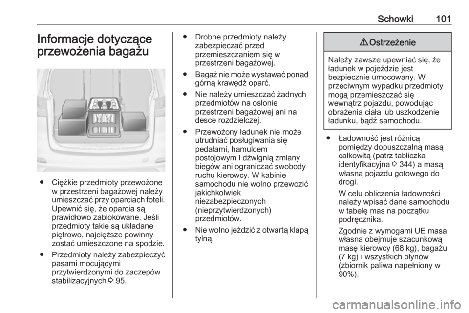 OPEL ZAFIRA C 2018 Instrukcja obsługi (in Polish) Schowki101Informacje dotyczące
przewożenia bagażu
● Ciężkie przedmioty przewożone w przestrzeni bagażowej należy
umieszczać przy oparciach foteli.
Upewnić się, że oparcia są
prawidłowo OPEL ZAFIRA C 2018 Instrukcja obsługi (in Polish) Schowki101Informacje dotyczące
przewożenia bagażu
● Ciężkie przedmioty przewożone w przestrzeni bagażowej należy
umieszczać przy oparciach foteli.
Upewnić się, że oparcia są
prawidłowo