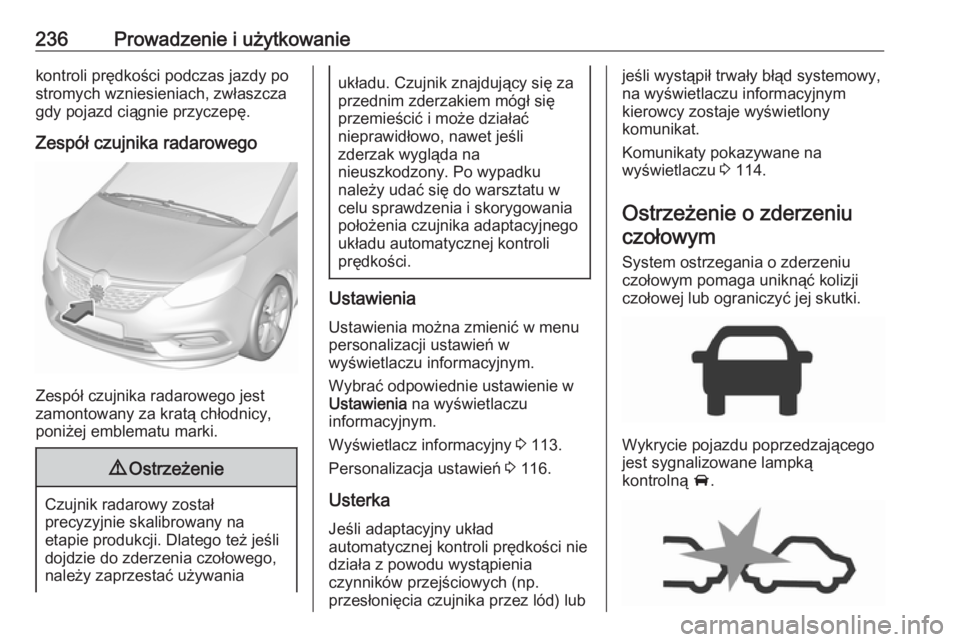 OPEL ZAFIRA C 2019  Instrukcja obsługi (in Polish) 236Prowadzenie i użytkowaniekontroli prędkości podczas jazdy po
stromych wzniesieniach, zwłaszcza
gdy pojazd ciągnie przyczepę.
Zespół czujnika radarowego
Zespół czujnika radarowego jest
zam