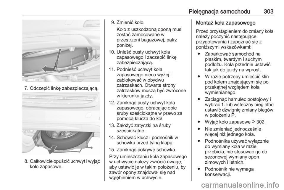 OPEL ZAFIRA C 2019  Instrukcja obsługi (in Polish) Pielęgnacja samochodu303
7. Odczepić linkę zabezpieczającą.
8.Całkowicie opuścić uchwyt i wyjąć
koło zapasowe.
9. Zmienić koło.
Koło z uszkodzoną oponą musi
zostać zamocowane w
przest