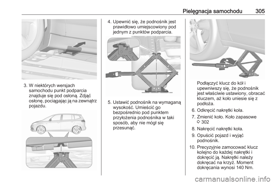 OPEL ZAFIRA C 2019  Instrukcja obsługi (in Polish) Pielęgnacja samochodu305
3. W niektórych wersjachsamochodu punkt podparcia
znajduje się pod osłoną. Zdjąć
osłonę, pociągając ją na zewnątrz
pojazdu.
4. Upewnić się, że podnośnik jest 