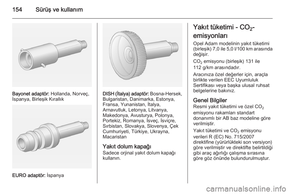 OPEL ADAM 2015 Sürücü El Kitabı (in Turkish) 154Sürüş ve kullanım
Bayonet adaptör: Hollanda, Norveç,
İspanya, Birleşik Kırallık
EURO adaptör: İspanya
DISH (İtalya) adaptör: Bosna-Hersek,
Bulgaristan, Danimarka, Estonya,
Fransa, Y OPEL ADAM 2015 Sürücü El Kitabı (in Turkish) 154Sürüş ve kullanım
Bayonet adaptör: Hollanda, Norveç,
İspanya, Birleşik Kırallık
EURO adaptör: İspanya
DISH (İtalya) adaptör: Bosna-Hersek,
Bulgaristan, Danimarka, Estonya,
Fransa, Y
