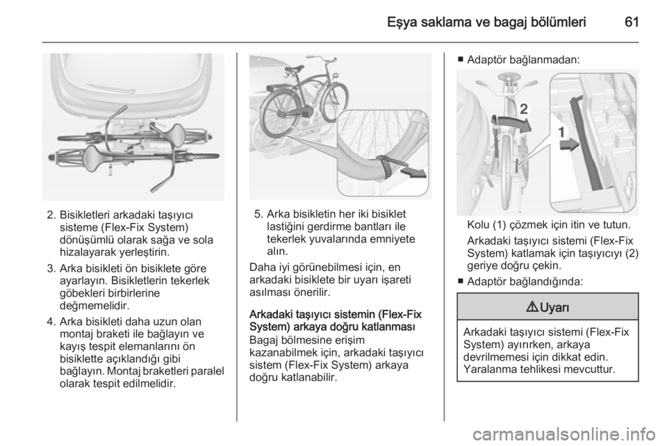 OPEL ADAM 2015  Sürücü El Kitabı (in Turkish) Eşya saklama ve bagaj bölümleri61
2. Bisikletleri arkadaki taşıyıcısisteme (Flex-Fix System)
dönüşümlü olarak sağa ve sola
hizalayarak yerleştirin.
3. Arka bisikleti ön bisiklete göre 
