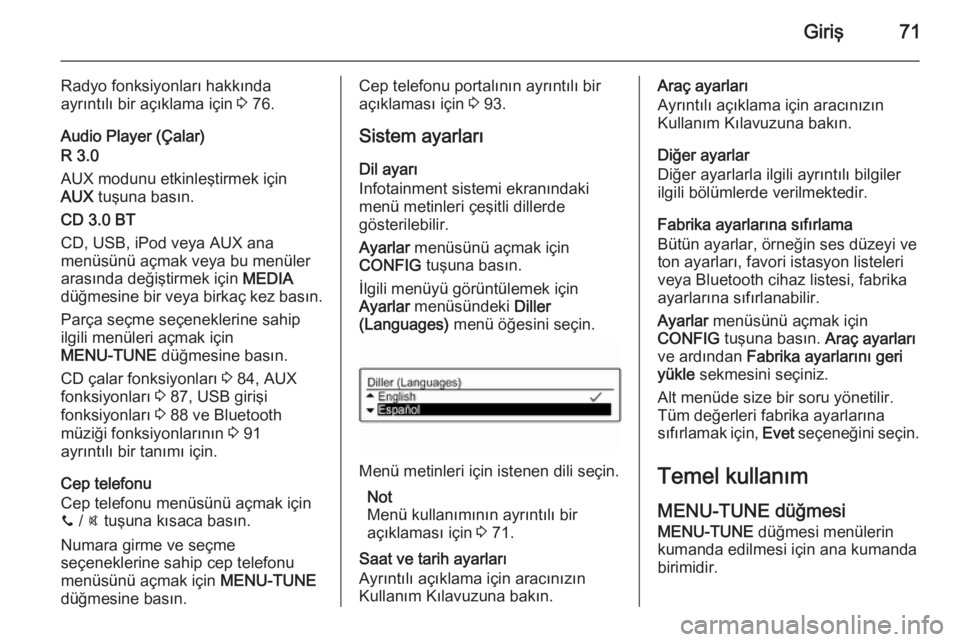 OPEL ADAM 2015.5  Bilgi ve Eğlence Sistemi Kılavuzu (in Turkish) Giriş71
Radyo fonksiyonları hakkında
ayrıntılı bir açıklama için  3 76.
Audio Player (Çalar)
R 3.0
AUX modunu etkinleştirmek için
AUX  tuşuna basın.
CD 3.0 BT
CD, USB, iPod veya AUX ana
