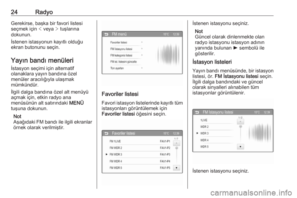 OPEL ADAM 2016  Bilgi ve Eğlence Sistemi Kılavuzu (in Turkish) 24RadyoGerekirse, başka bir favori listesi
seçmek için  < veya  > tuşlarına
dokunun.
İstenen istasyonun kayıtlı olduğu
ekran butonunu seçin.
Yayın bandı menüleri
İstasyon seçimi için a