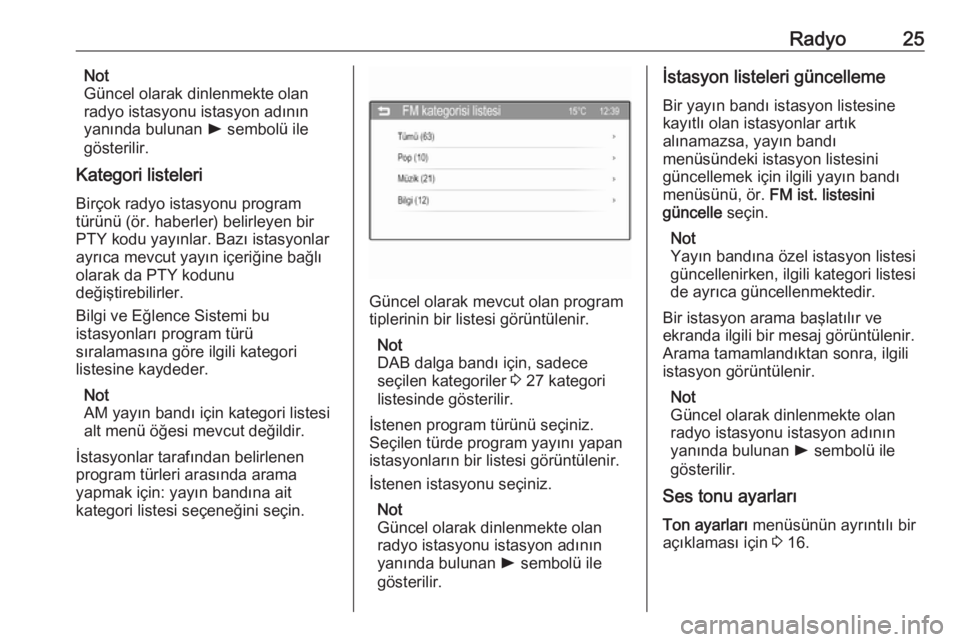 OPEL ADAM 2016  Bilgi ve Eğlence Sistemi Kılavuzu (in Turkish) Radyo25Not
Güncel olarak dinlenmekte olan radyo istasyonu istasyon adının yanında bulunan  l sembolü ile
gösterilir.
Kategori listeleri
Birçok radyo istasyonu program
türünü (ör. haberler) 