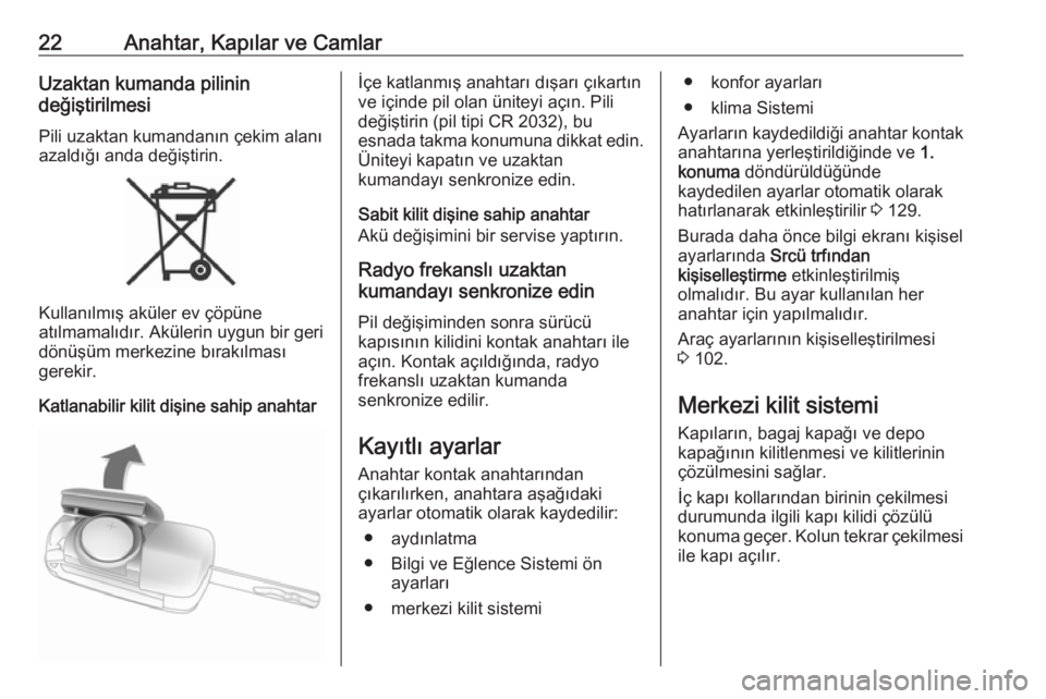OPEL ADAM 2017  Sürücü El Kitabı (in Turkish) 22Anahtar, Kapılar ve CamlarUzaktan kumanda pilinin
değiştirilmesi
Pili uzaktan kumandanın çekim alanı
azaldığı anda değiştirin.
Kullanılmış aküler ev çöpüne
atılmamalıdır. Aküle
