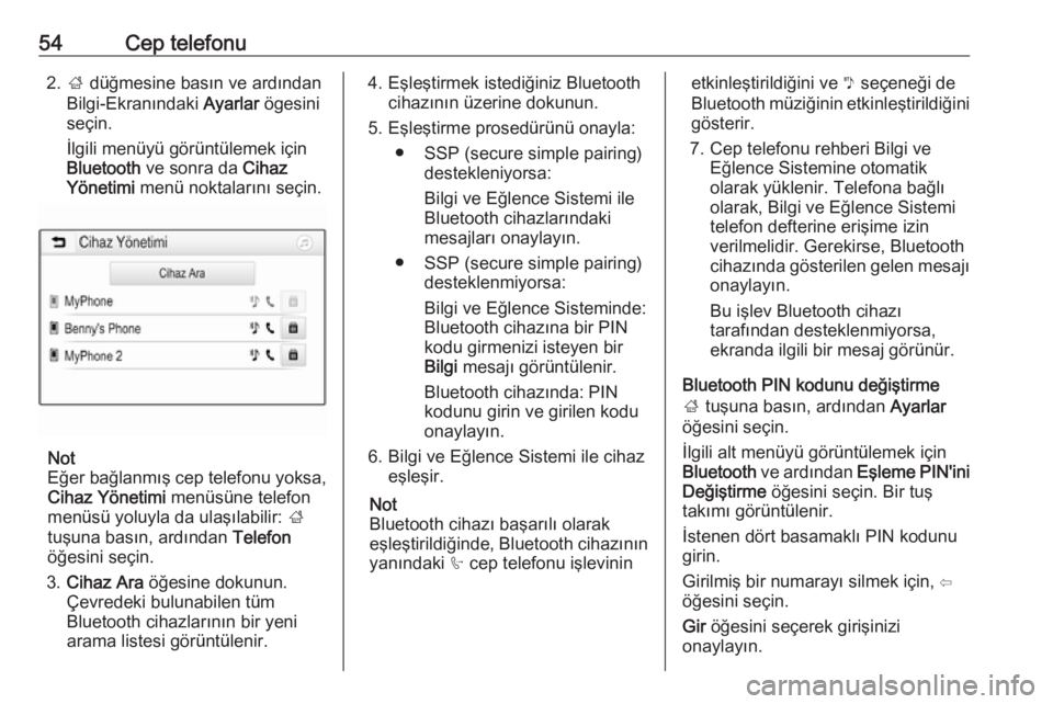 OPEL ADAM 2017.5  Bilgi ve Eğlence Sistemi Kılavuzu (in Turkish) 54Cep telefonu2.; düğmesine basın ve ardından
Bilgi-Ekranındaki  Ayarlar ögesini
seçin.
İlgili menüyü görüntülemek için
Bluetooth  ve sonra da  Cihaz
Yönetimi  menü noktalarını seçi
