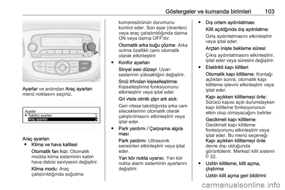OPEL ADAM 2017.5 Sürücü El Kitabı (in Turkish) Göstergeler ve kumanda birimleri103
Ayarlar ve ardından Araç ayarları
menü noktasını seçiniz.
Araç ayarları
● Klima ve hava kalitesi
Otomatik fan hızı : Otomatik
modda klima sisteminin OPEL ADAM 2017.5 Sürücü El Kitabı (in Turkish) Göstergeler ve kumanda birimleri103
Ayarlar ve ardından Araç ayarları
menü noktasını seçiniz.
Araç ayarları
● Klima ve hava kalitesi
Otomatik fan hızı : Otomatik
modda klima sisteminin