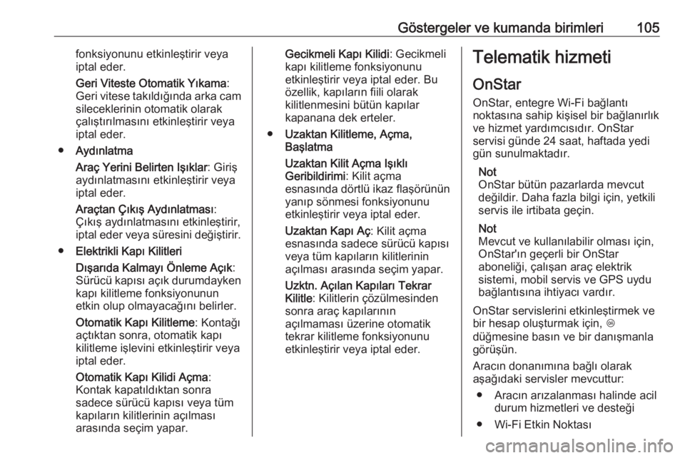 OPEL ADAM 2017.5  Sürücü El Kitabı (in Turkish) Göstergeler ve kumanda birimleri105fonksiyonunu etkinleştirir veya
iptal eder.
Geri Viteste Otomatik Yıkama :
Geri vitese takıldığında arka cam sileceklerinin otomatik olarak
çalıştırılmas