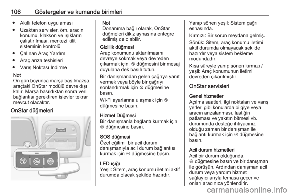 OPEL ADAM 2017.5  Sürücü El Kitabı (in Turkish) 106Göstergeler ve kumanda birimleri● Akıllı telefon uygulaması
● Uzaktan servisler, örn. aracın konumu, klakson ve ışıkların
çalıştırılması, merkezi kilit
sisteminin kontrolü
● 