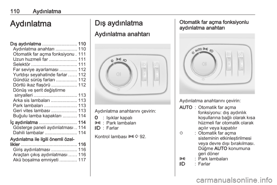 OPEL ADAM 2017.5  Sürücü El Kitabı (in Turkish) 110AydınlatmaAydınlatmaDış aydınlatma........................... 110
Aydınlatma anahtarı ................110
Otomatik far açma fonksiyonu . 111
Uzun huzmeli far .....................111
Selekt