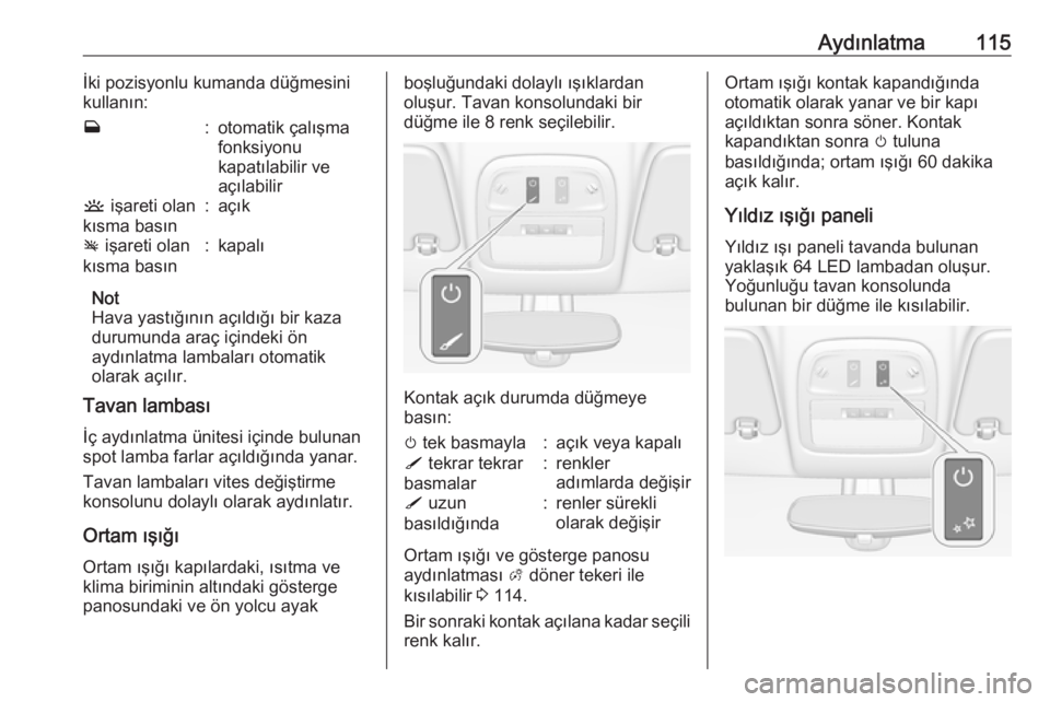 OPEL ADAM 2017.5  Sürücü El Kitabı (in Turkish) Aydınlatma115İki pozisyonlu kumanda düğmesini
kullanın:w:otomatik çalışma
fonksiyonu
kapatılabilir ve
açılabiliru  işareti olan
kısma basın:açıkv  işareti olan
kısma basın:kapalı
N