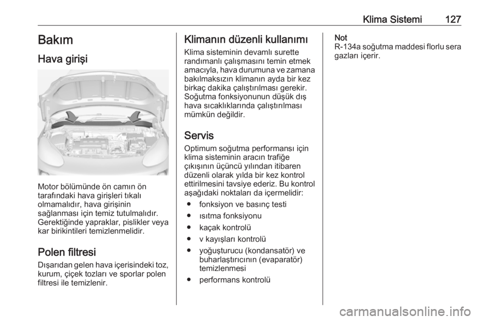 OPEL ADAM 2017.5 Sürücü El Kitabı (in Turkish) Klima Sistemi127Bakım
Hava girişi
Motor bölümünde ön camın ön
tarafındaki hava girişleri tıkalı
olmamalıdır, hava girişinin
sağlanması için temiz tutulmalıdır.
Gerektiğinde yaprak OPEL ADAM 2017.5 Sürücü El Kitabı (in Turkish) Klima Sistemi127Bakım
Hava girişi
Motor bölümünde ön camın ön
tarafındaki hava girişleri tıkalı
olmamalıdır, hava girişinin
sağlanması için temiz tutulmalıdır.
Gerektiğinde yaprak
