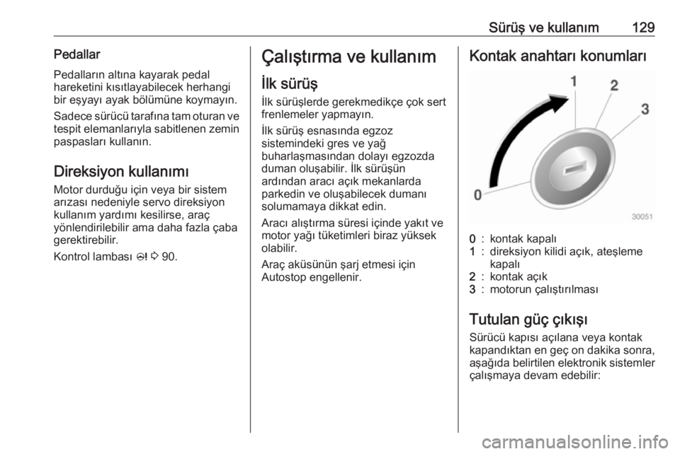 OPEL ADAM 2017.5  Sürücü El Kitabı (in Turkish) Sürüş ve kullanım129PedallarPedalların altına kayarak pedal
hareketini kısıtlayabilecek herhangi
bir eşyayı ayak bölümüne koymayın.
Sadece sürücü tarafına tam oturan ve
tespit eleman