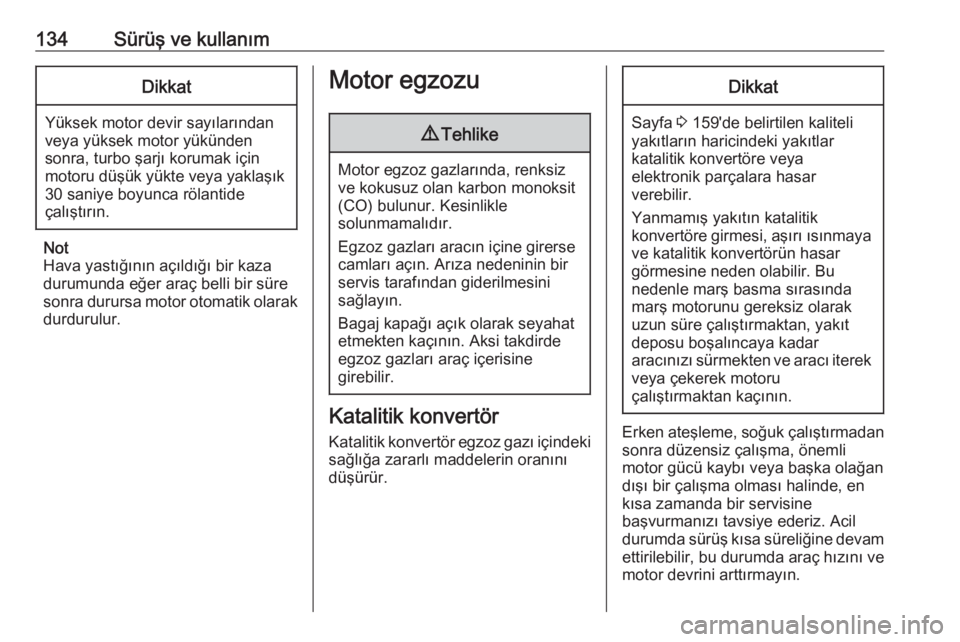 OPEL ADAM 2017.5  Sürücü El Kitabı (in Turkish) 134Sürüş ve kullanımDikkat
Yüksek motor devir sayılarından
veya yüksek motor yükünden
sonra, turbo şarjı korumak için
motoru düşük yükte veya yaklaşık 30 saniye boyunca rölantide
