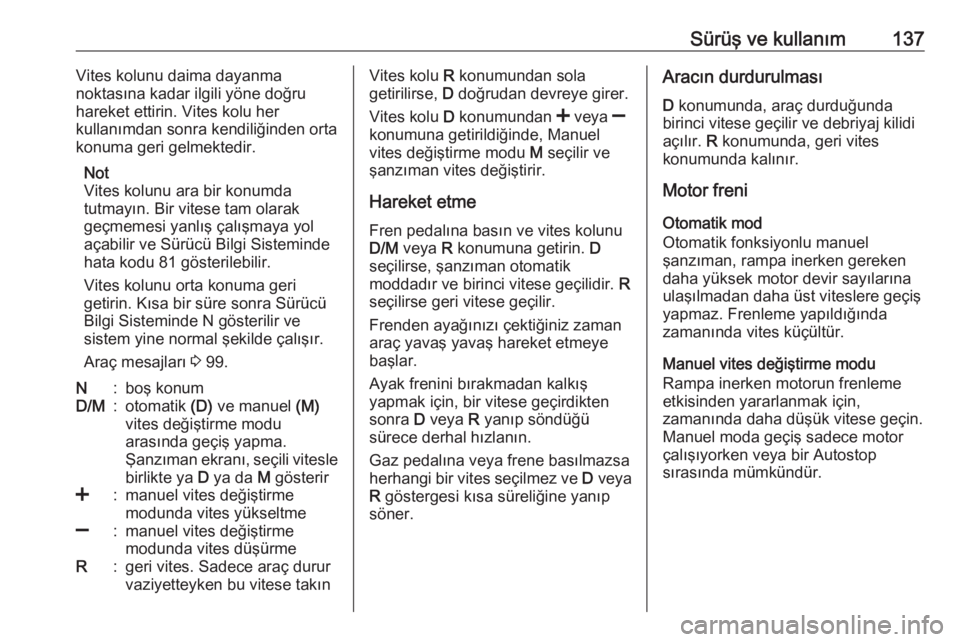 OPEL ADAM 2017.5  Sürücü El Kitabı (in Turkish) Sürüş ve kullanım137Vites kolunu daima dayanma
noktasına kadar ilgili yöne doğru
hareket ettirin. Vites kolu her
kullanımdan sonra kendiliğinden orta
konuma geri gelmektedir.
Not
Vites kolunu