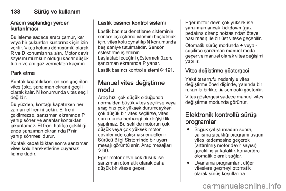 OPEL ADAM 2017.5  Sürücü El Kitabı (in Turkish) 138Sürüş ve kullanımAracın saplandığı yerden
kurtarılması
Bu işleme sadece aracı çamur, kar
veya bir çukurdan kurtarmak için izin
verilir. Vites kolunu dönüşümlü olarak R  ve  D ko