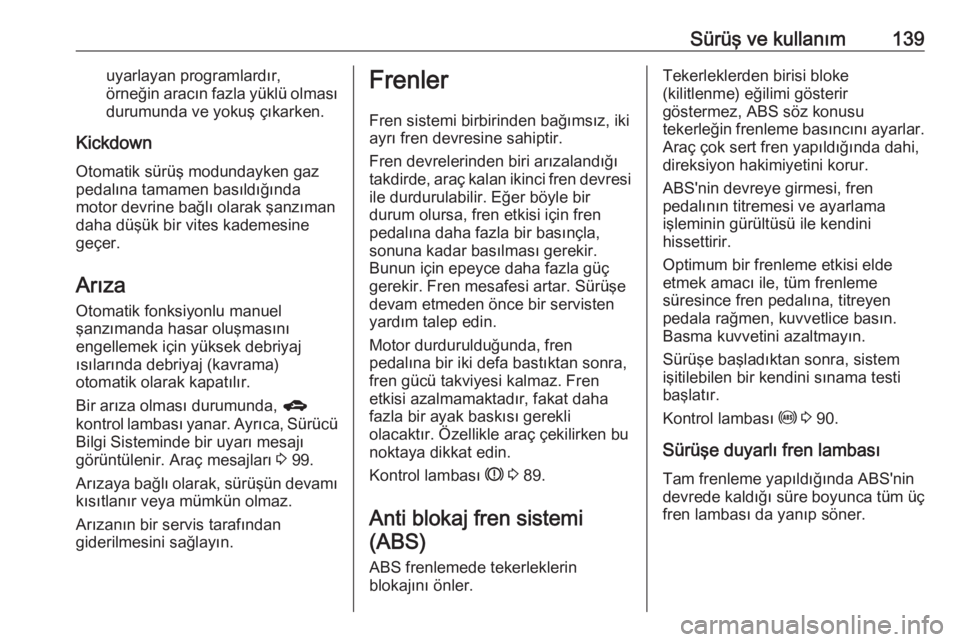 OPEL ADAM 2017.5  Sürücü El Kitabı (in Turkish) Sürüş ve kullanım139uyarlayan programlardır,
örneğin  aracın fazla yüklü olması
durumunda ve yokuş çıkarken.
Kickdown
Otomatik sürüş modundayken gaz pedalına tamamen basıldığında OPEL ADAM 2017.5  Sürücü El Kitabı (in Turkish) Sürüş ve kullanım139uyarlayan programlardır,
örneğin  aracın fazla yüklü olması
durumunda ve yokuş çıkarken.
Kickdown
Otomatik sürüş modundayken gaz pedalına tamamen basıldığında