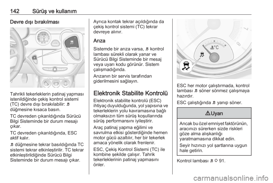 OPEL ADAM 2017.5  Sürücü El Kitabı (in Turkish) 142Sürüş ve kullanımDevre dışı bırakılması
Tahrikli tekerleklerin patinaj yapması
istenildiğinde çekiş kontrol sistemi
(TC) devre dışı bırakılabilir:  b
düğmesine kısaca basın.
 OPEL ADAM 2017.5  Sürücü El Kitabı (in Turkish) 142Sürüş ve kullanımDevre dışı bırakılması
Tahrikli tekerleklerin patinaj yapması
istenildiğinde çekiş kontrol sistemi
(TC) devre dışı bırakılabilir:  b
düğmesine kısaca basın.
