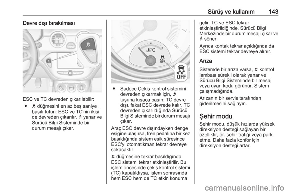 OPEL ADAM 2017.5  Sürücü El Kitabı (in Turkish) Sürüş ve kullanım143Devre dışı bırakılması
ESC ve TC devreden çıkarılabilir:● b düğmesini en az beş saniye
basılı tutun: ESC ve TC'nin ikisi
de devreden çıkarılır.  t yanar OPEL ADAM 2017.5  Sürücü El Kitabı (in Turkish) Sürüş ve kullanım143Devre dışı bırakılması
ESC ve TC devreden çıkarılabilir:● b düğmesini en az beş saniye
basılı tutun: ESC ve TC'nin ikisi
de devreden çıkarılır.  t yanar