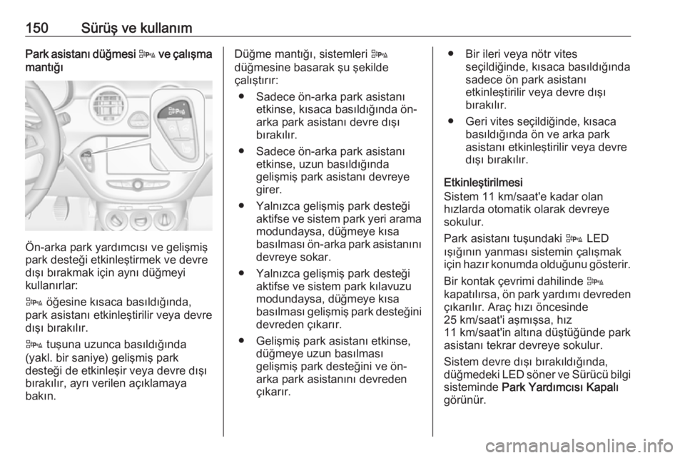 OPEL ADAM 2017.5  Sürücü El Kitabı (in Turkish) 150Sürüş ve kullanımPark asistanı düğmesi D ve çalışma
mantığı
Ön-arka park yardımcısı ve gelişmiş
park desteği etkinleştirmek ve devre
dışı bırakmak için aynı düğmeyi
kul