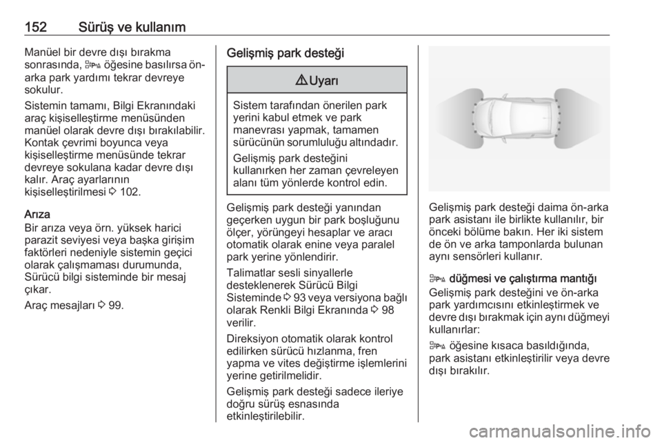 OPEL ADAM 2017.5  Sürücü El Kitabı (in Turkish) 152Sürüş ve kullanımManüel bir devre dışı bırakma
sonrasında,  D öğesine basılırsa ön-
arka park yardımı tekrar devreye
sokulur.
Sistemin tamamı, Bilgi Ekranındaki
araç kişiselle